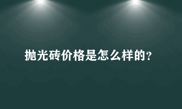 抛光砖价格是怎么样的？