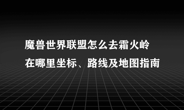 魔兽世界联盟怎么去霜火岭 在哪里坐标、路线及地图指南