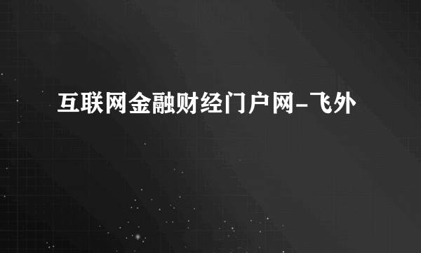 互联网金融财经门户网-飞外