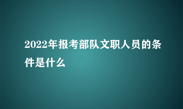 2022年报考部队文职人员的条件是什么