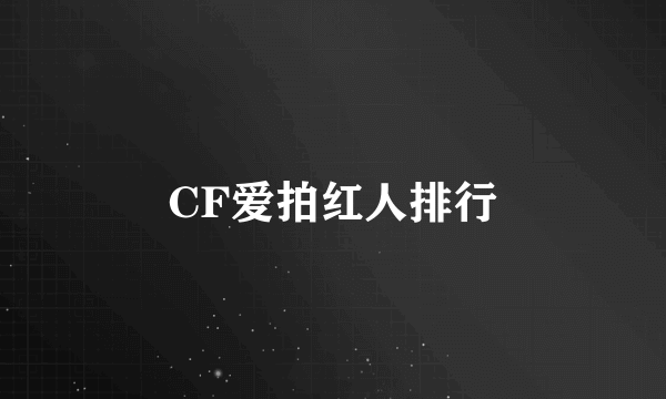 CF爱拍红人排行