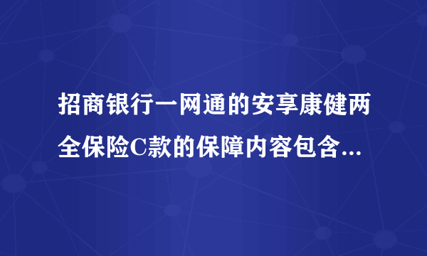 招商银行一网通的安享康健两全保险C款的保障内容包含哪些呢？