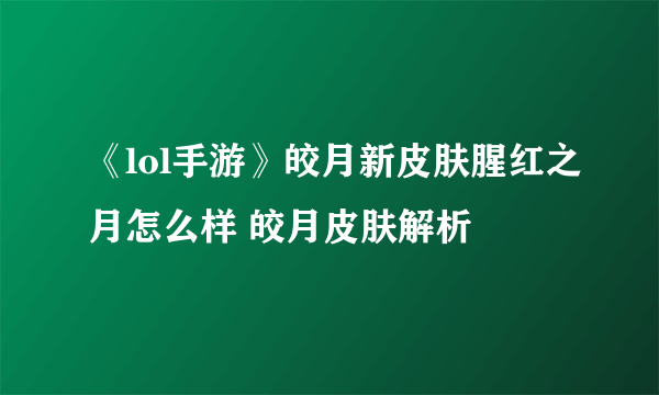 《lol手游》皎月新皮肤腥红之月怎么样 皎月皮肤解析