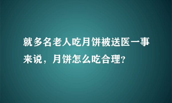 就多名老人吃月饼被送医一事来说，月饼怎么吃合理？