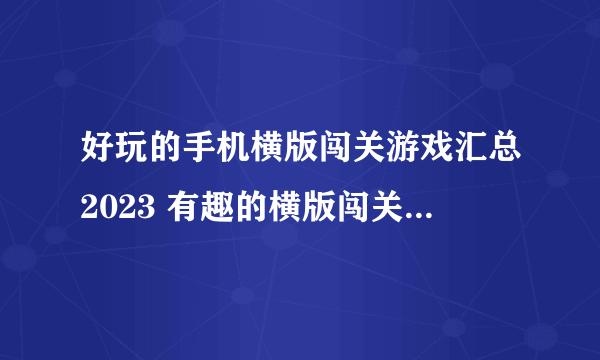 好玩的手机横版闯关游戏汇总2023 有趣的横版闯关手游排行榜