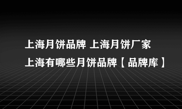 上海月饼品牌 上海月饼厂家 上海有哪些月饼品牌【品牌库】