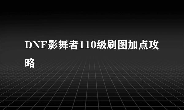 DNF影舞者110级刷图加点攻略