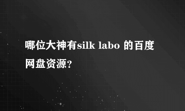 哪位大神有silk labo 的百度网盘资源？