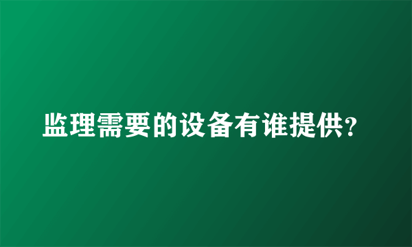 监理需要的设备有谁提供？