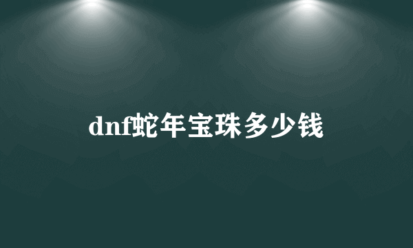 dnf蛇年宝珠多少钱