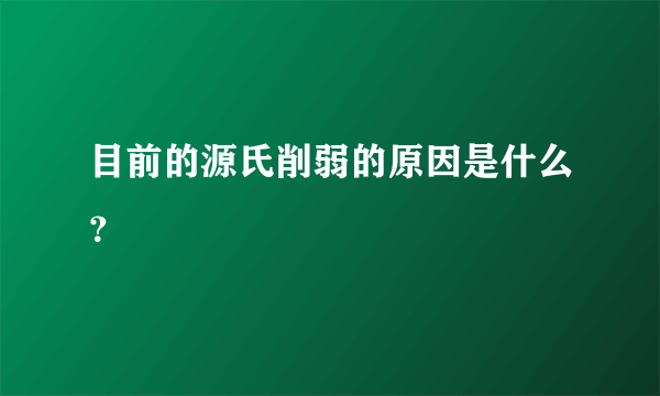 目前的源氏削弱的原因是什么？