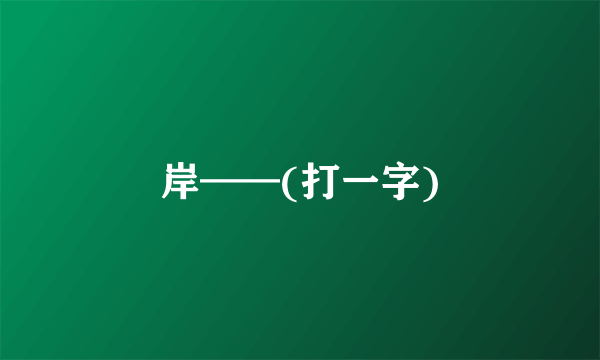 岸——(打一字)