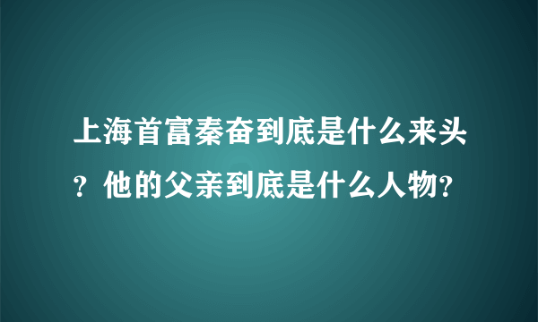 上海首富秦奋到底是什么来头？他的父亲到底是什么人物？