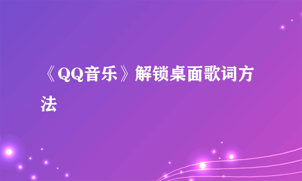 《QQ音乐》解锁桌面歌词方法