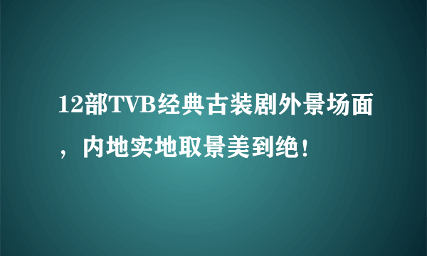 12部TVB经典古装剧外景场面，内地实地取景美到绝！