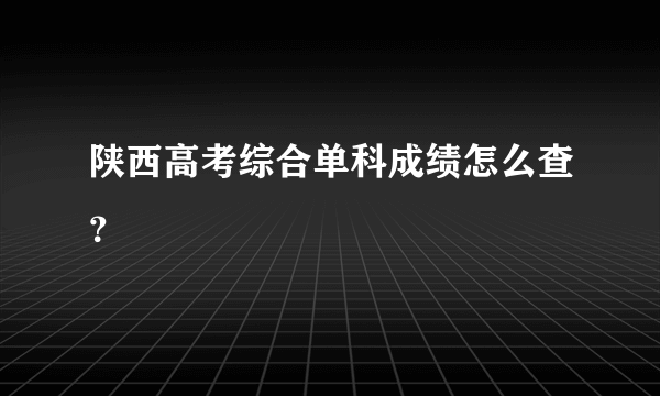 陕西高考综合单科成绩怎么查？