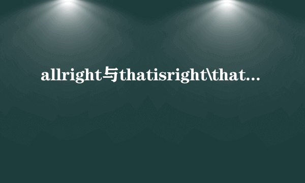 allright与thatisright\thatisallright区别？