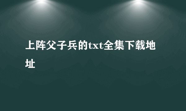 上阵父子兵的txt全集下载地址