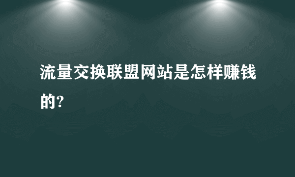 流量交换联盟网站是怎样赚钱的?