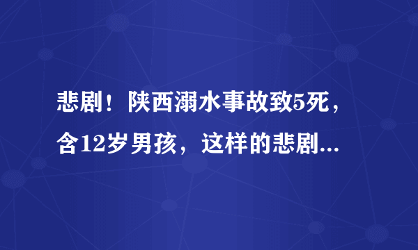 悲剧！陕西溺水事故致5死，含12岁男孩，这样的悲剧能否避免？