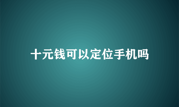 十元钱可以定位手机吗