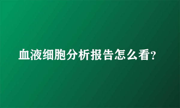 血液细胞分析报告怎么看？