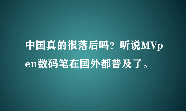 中国真的很落后吗？听说MVpen数码笔在国外都普及了。