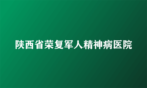 陕西省荣复军人精神病医院