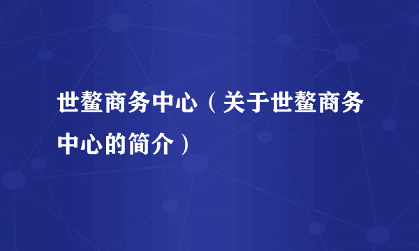 世鳌商务中心（关于世鳌商务中心的简介）