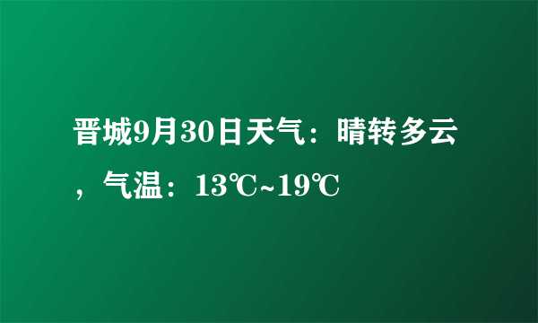 晋城9月30日天气：晴转多云，气温：13℃~19℃