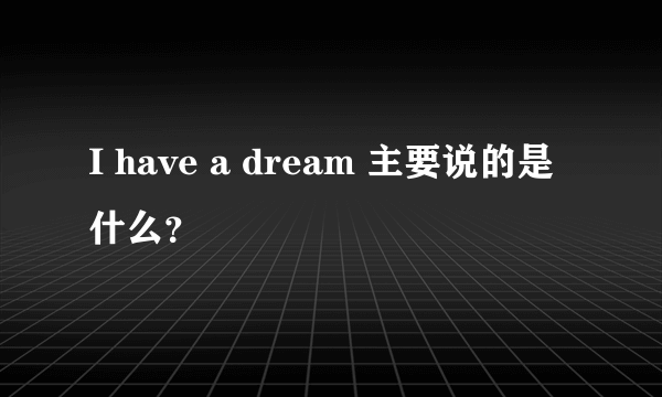 I have a dream 主要说的是什么？