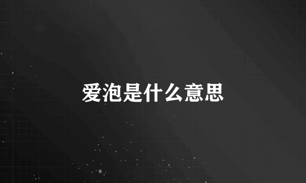 爱泡是什么意思