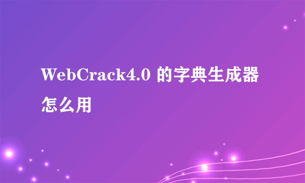 WebCrack4.0 的字典生成器怎么用