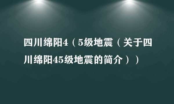 四川绵阳4（5级地震（关于四川绵阳45级地震的简介））