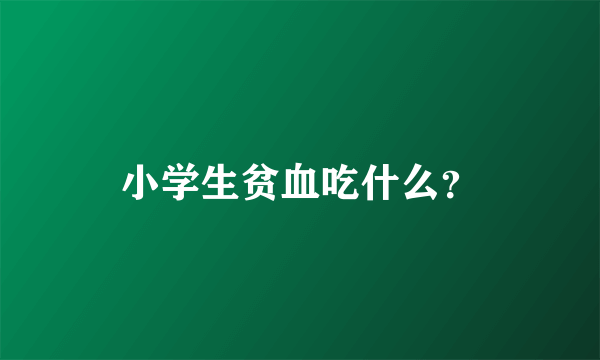 小学生贫血吃什么？