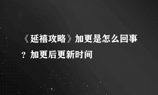 《延禧攻略》加更是怎么回事？加更后更新时间