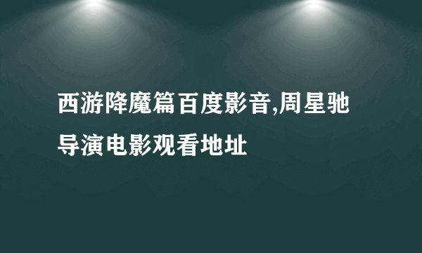 西游降魔篇百度影音,周星驰导演电影观看地址