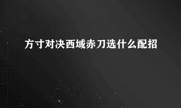 方寸对决西域赤刀选什么配招