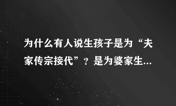 为什么有人说生孩子是为“夫家传宗接代”？是为婆家生孩子吗？