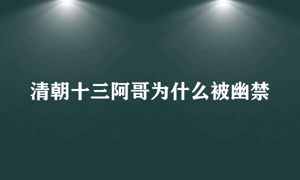 清朝十三阿哥为什么被幽禁