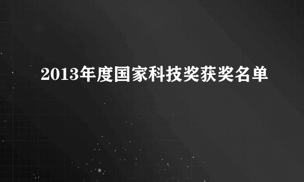 2013年度国家科技奖获奖名单