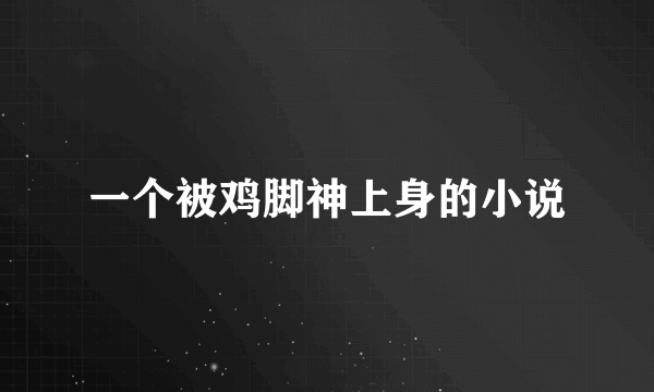 一个被鸡脚神上身的小说