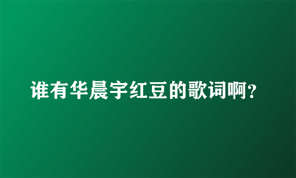 谁有华晨宇红豆的歌词啊？