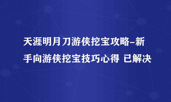 天涯明月刀游侠挖宝攻略-新手向游侠挖宝技巧心得 已解决