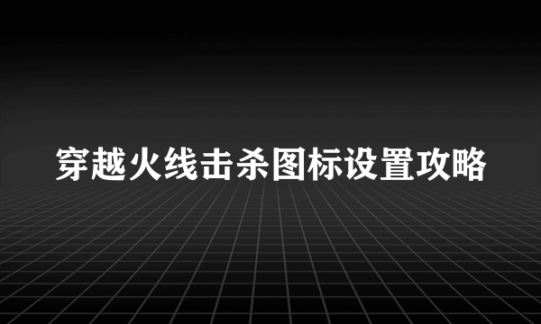 穿越火线击杀图标设置攻略