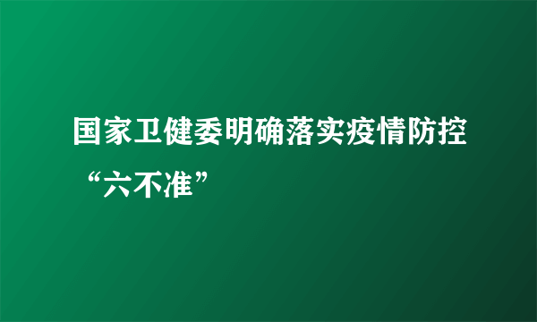 国家卫健委明确落实疫情防控“六不准”