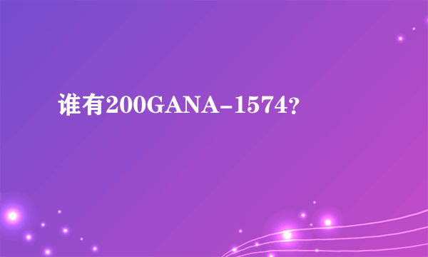 谁有200GANA-1574？