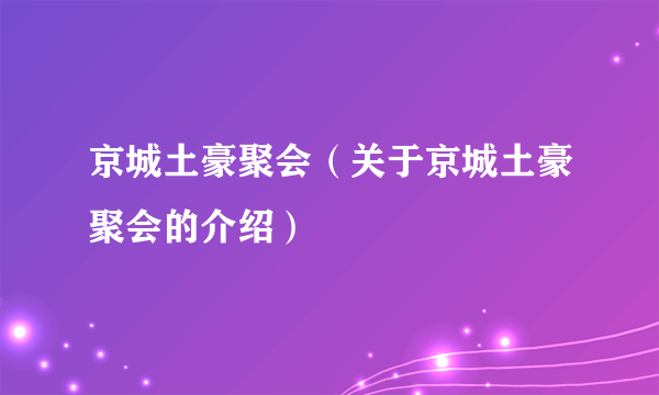 京城土豪聚会（关于京城土豪聚会的介绍）