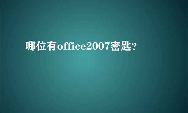 哪位有office2007密匙？