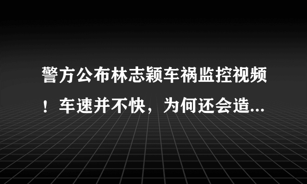 警方公布林志颖车祸监控视频！车速并不快，为何还会造成车祸？